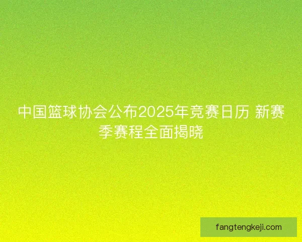 中国篮球协会公布2025年竞赛日历 新赛季赛程全面揭晓
