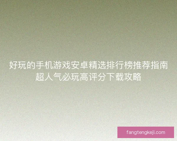 好玩的手机游戏安卓精选排行榜推荐指南超人气必玩高评分下载攻略