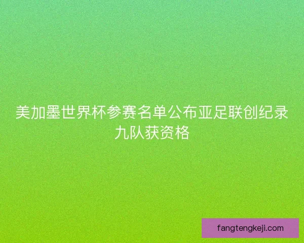 美加墨世界杯参赛名单公布亚足联创纪录九队获资格