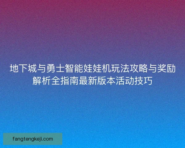 地下城与勇士智能娃娃机玩法攻略与奖励解析全指南最新版本活动技巧