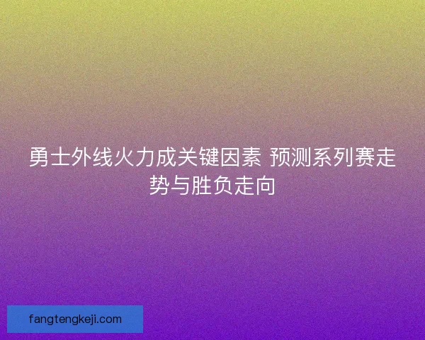 勇士外线火力成关键因素 预测系列赛走势与胜负走向