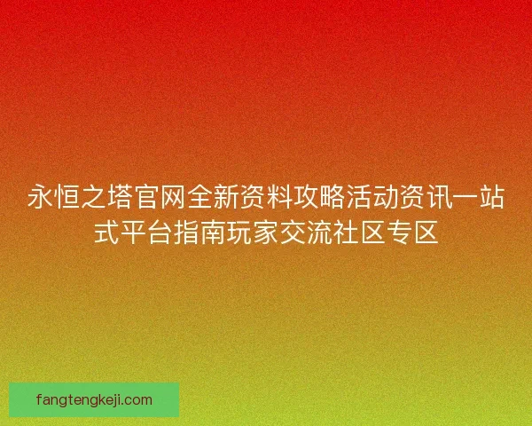 永恒之塔官网全新资料攻略活动资讯一站式平台指南玩家交流社区专区