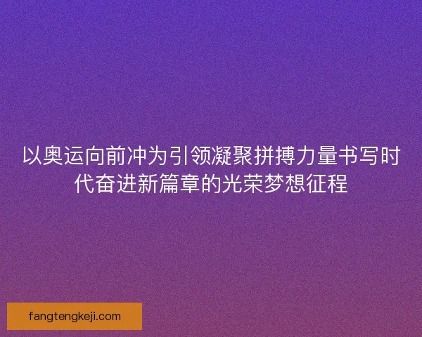 以奥运向前冲为引领凝聚拼搏力量书写时代奋进新篇章的光荣梦想征程