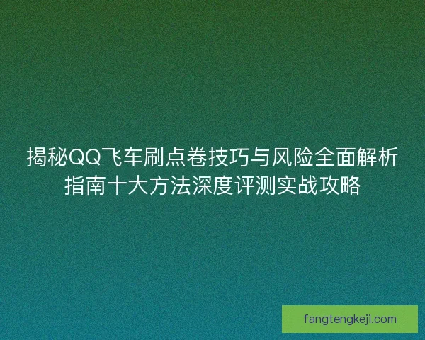 揭秘QQ飞车刷点卷技巧与风险全面解析指南十大方法深度评测实战攻略