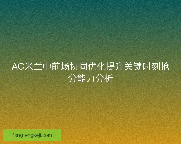 AC米兰中前场协同优化提升关键时刻抢分能力分析