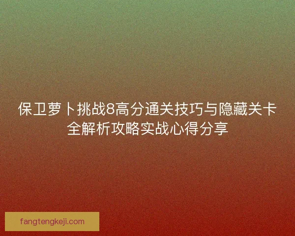 保卫萝卜挑战8高分通关技巧与隐藏关卡全解析攻略实战心得分享